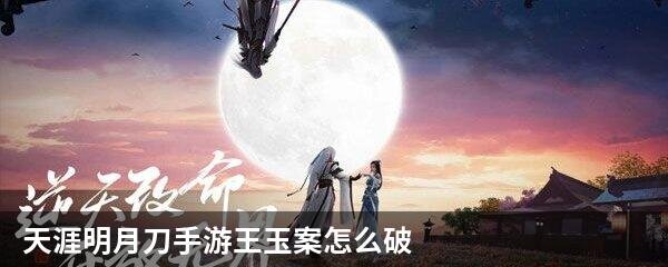天涯明月刀手游，王玉案的深度解析天涯明月刀手游王玉案件攻略